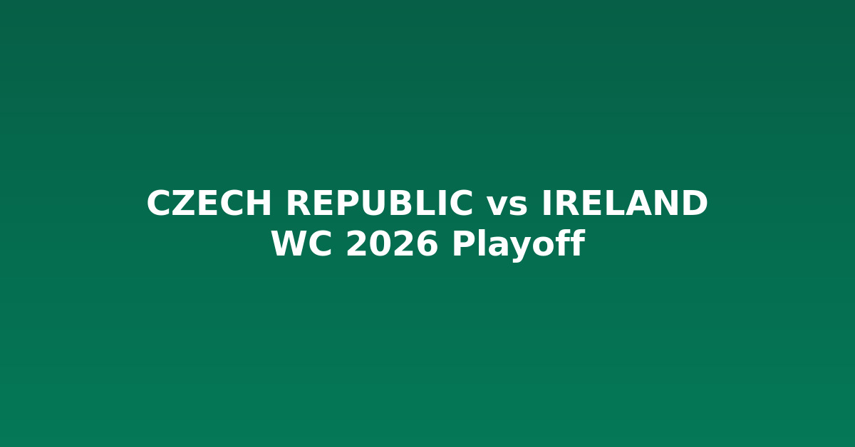 Czech Republic vs Ireland — Playoff World Cup 2026: Thông tin trận đấu, kết quả và tác động đến vòng loại