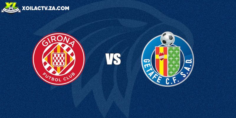 Soi kèo Girona vs Getafe, 3h ngày 27/01 - Vòng 21 La Liga